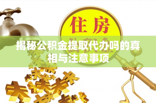 双鸭山揭秘公积金提取代办吗的真相与注意事项