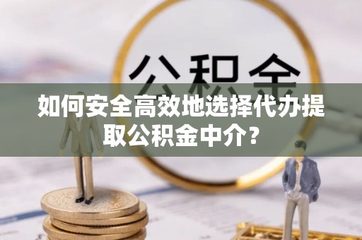 双鸭山如何安全高效地选择代办提取公积金中介？
