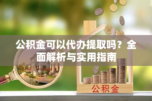 双鸭山公积金可以代办提取吗？全面解析与实用指南
