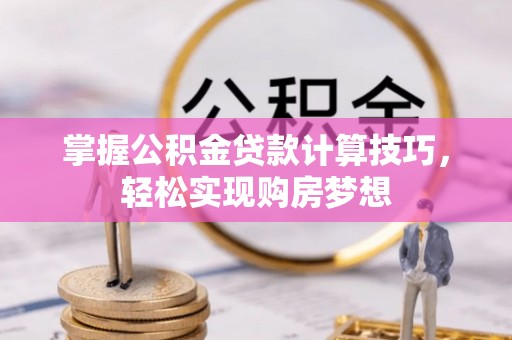 双鸭山掌握公积金贷款计算技巧，轻松实现购房梦想