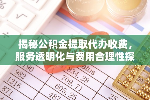 双鸭山揭秘公积金提取代办收费，服务透明化与费用合理性探讨