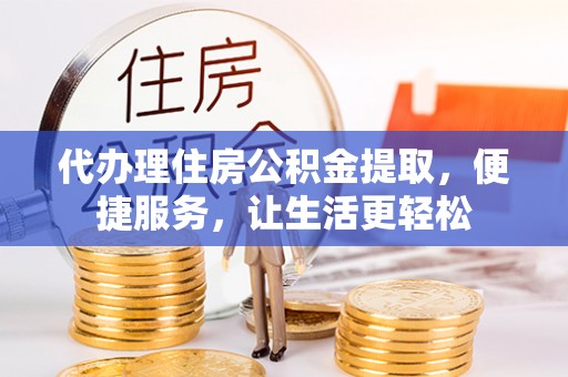 双鸭山代办理住房公积金提取，便捷服务，让生活更轻松