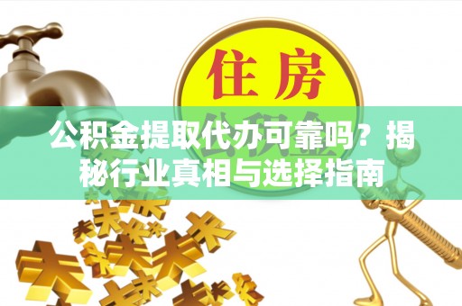 双鸭山公积金提取代办可靠吗？揭秘行业真相与选择指南