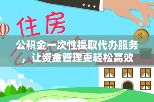 双鸭山公积金一次性提取代办服务，让资金管理更轻松高效