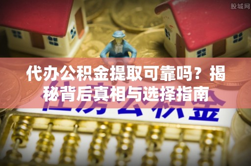 双鸭山代办公积金提取可靠吗？揭秘背后真相与选择指南