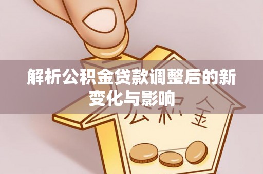双鸭山解析公积金贷款调整后的新变化与影响