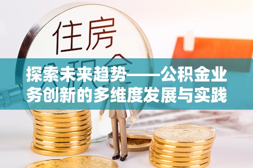 双鸭山探索未来趋势——公积金业务创新的多维度发展与实践