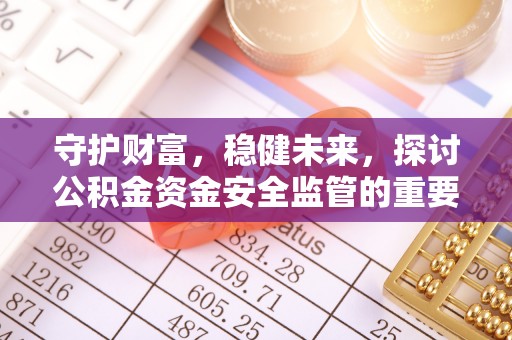双鸭山守护财富，稳健未来，探讨公积金资金安全监管的重要性与实践