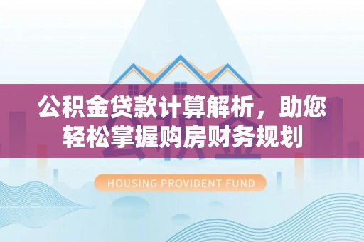 双鸭山公积金贷款计算解析，助您轻松掌握购房财务规划