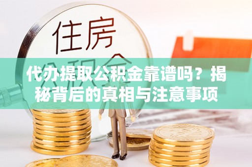 双鸭山代办提取公积金靠谱吗？揭秘背后的真相与注意事项
