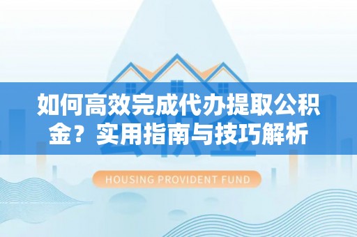 双鸭山如何高效完成代办提取公积金？实用指南与技巧解析