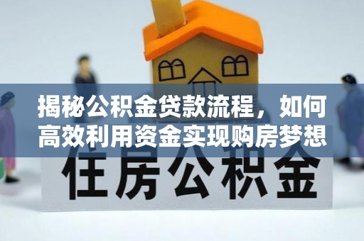 双鸭山揭秘公积金贷款流程，如何高效利用资金实现购房梦想