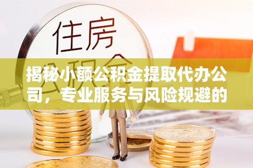 双鸭山揭秘小额公积金提取代办公司，专业服务与风险规避的平衡艺术