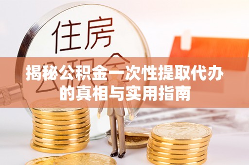 双鸭山揭秘公积金一次性提取代办的真相与实用指南