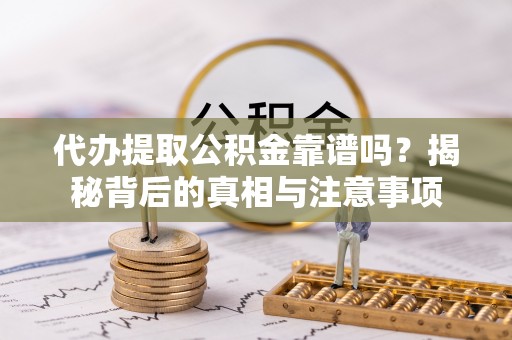 双鸭山代办提取公积金靠谱吗？揭秘背后的真相与注意事项
