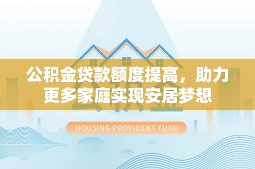 双鸭山公积金贷款额度提高，助力更多家庭实现安居梦想