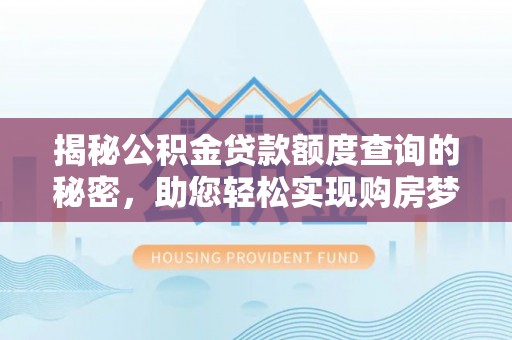 双鸭山揭秘公积金贷款额度查询的秘密，助您轻松实现购房梦想