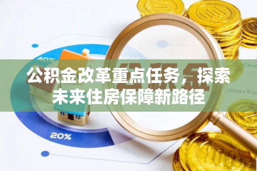 双鸭山公积金改革重点任务，探索未来住房保障新路径