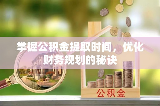 双鸭山掌握公积金提取时间，优化财务规划的秘诀