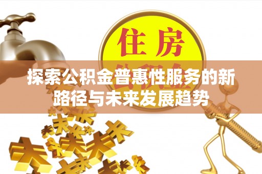 双鸭山探索公积金普惠性服务的新路径与未来发展趋势