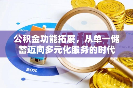 双鸭山公积金功能拓展，从单一储蓄迈向多元化服务的时代