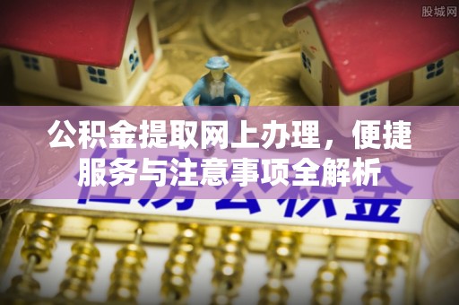 双鸭山公积金提取网上办理，便捷服务与注意事项全解析