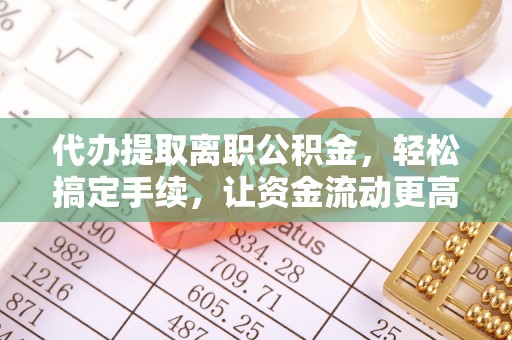 双鸭山代办提取离职公积金，轻松搞定手续，让资金流动更高效