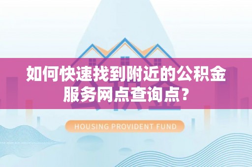 双鸭山如何快速找到附近的公积金服务网点查询点？