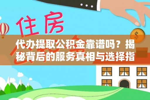 双鸭山代办提取公积金靠谱吗？揭秘背后的服务真相与选择指南