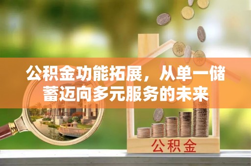 双鸭山公积金功能拓展，从单一储蓄迈向多元服务的未来