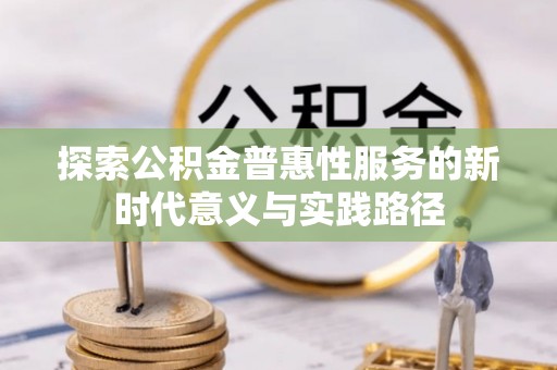 双鸭山探索公积金普惠性服务的新时代意义与实践路径