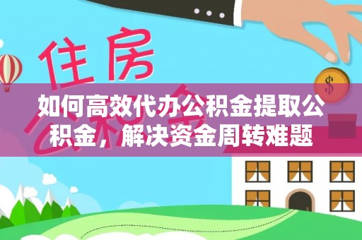 双鸭山如何高效代办公积金提取公积金，解决资金周转难题