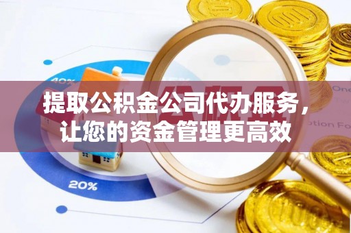 双鸭山提取公积金公司代办服务，让您的资金管理更高效