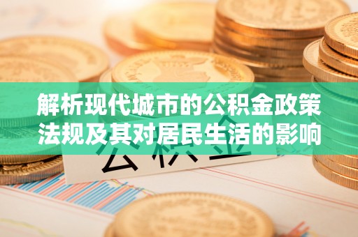 双鸭山解析现代城市的公积金政策法规及其对居民生活的影响