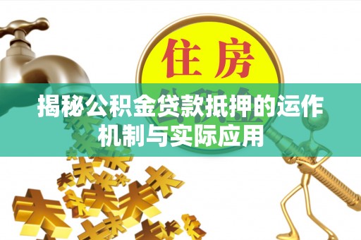 双鸭山揭秘公积金贷款抵押的运作机制与实际应用