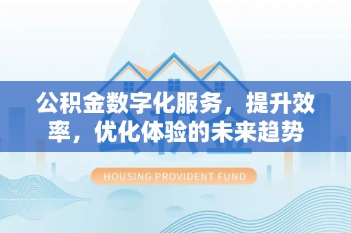 双鸭山公积金数字化服务，提升效率，优化体验的未来趋势