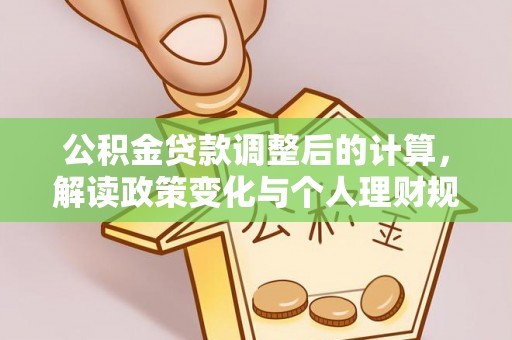 双鸭山公积金贷款调整后的计算，解读政策变化与个人理财规划