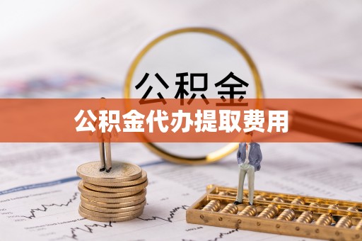 双鸭山公积金代办提取费用