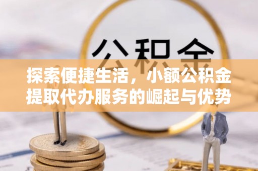 双鸭山探索便捷生活，小额公积金提取代办服务的崛起与优势