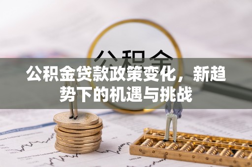 双鸭山公积金贷款政策变化，新趋势下的机遇与挑战