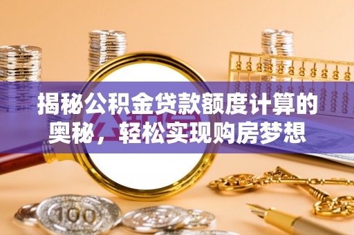 双鸭山揭秘公积金贷款额度计算的奥秘，轻松实现购房梦想