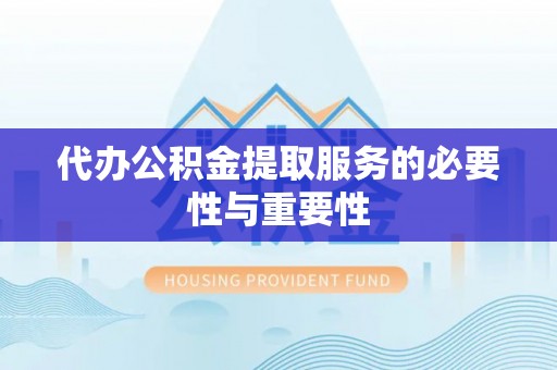 双鸭山代办公积金提取服务的必要性与重要性